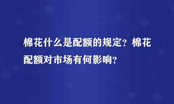 棉花什么是配额的规定？棉花配额对市场有何影响？