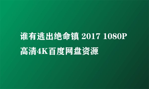 谁有逃出绝命镇 2017 1080P高清4K百度网盘资源