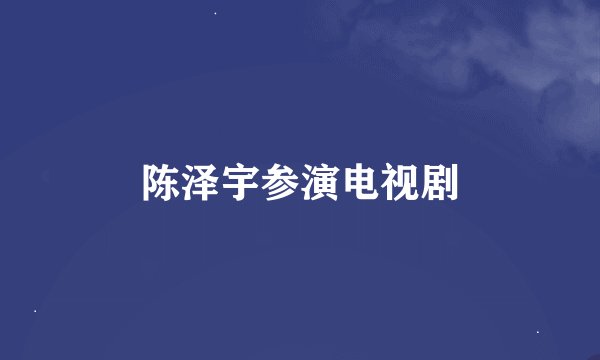 陈泽宇参演电视剧