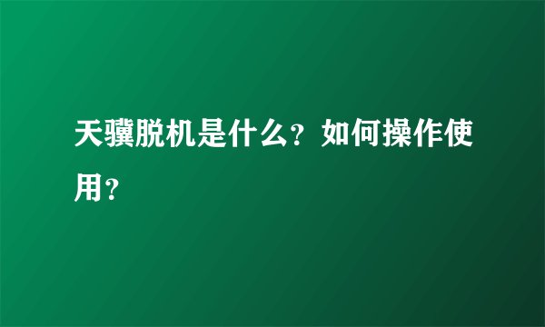 天骥脱机是什么？如何操作使用？