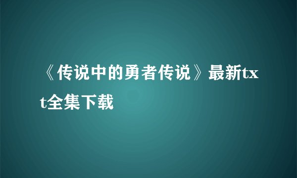 《传说中的勇者传说》最新txt全集下载