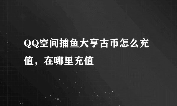 QQ空间捕鱼大亨古币怎么充值，在哪里充值