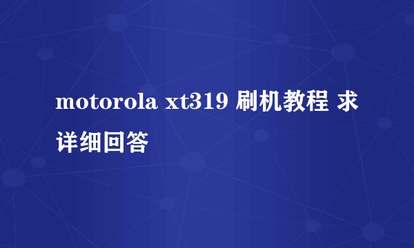 motorola xt319 刷机教程 求详细回答