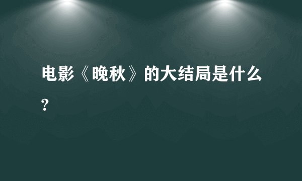 电影《晚秋》的大结局是什么?