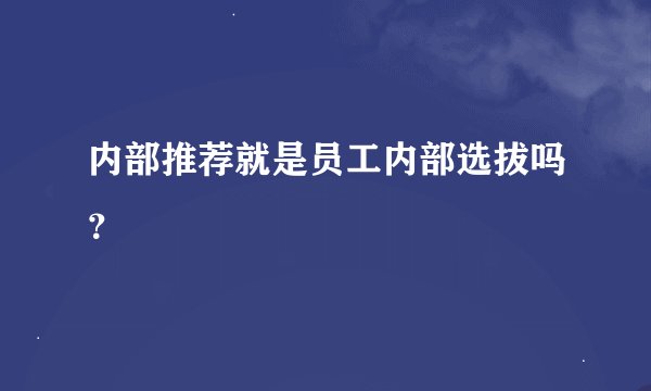 内部推荐就是员工内部选拔吗？