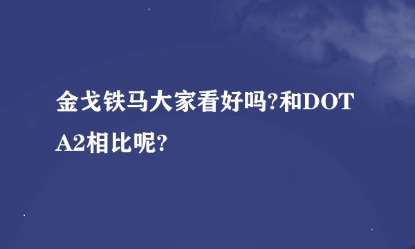 金戈铁马大家看好吗?和DOTA2相比呢?
