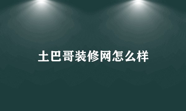 土巴哥装修网怎么样