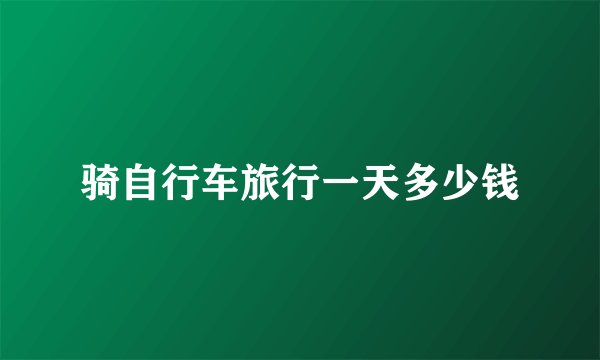 骑自行车旅行一天多少钱
