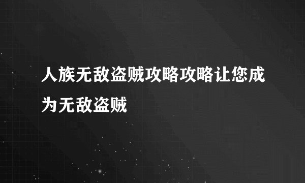 人族无敌盗贼攻略攻略让您成为无敌盗贼