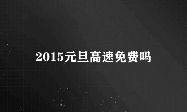 2015元旦高速免费吗