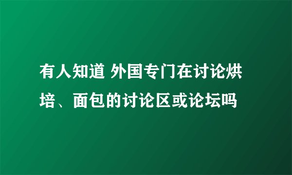 有人知道 外国专门在讨论烘培、面包的讨论区或论坛吗
