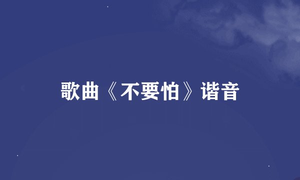 歌曲《不要怕》谐音