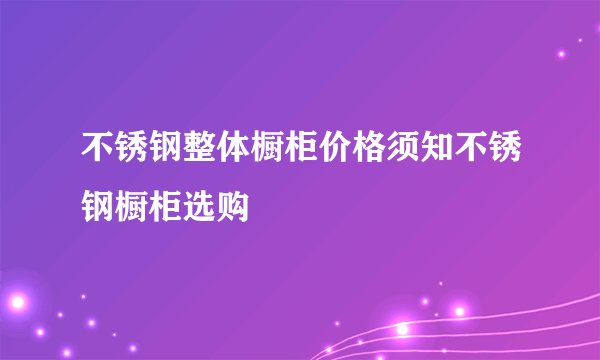 不锈钢整体橱柜价格须知不锈钢橱柜选购