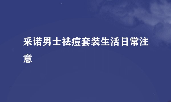 采诺男士祛痘套装生活日常注意