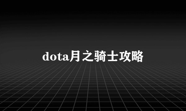 dota月之骑士攻略