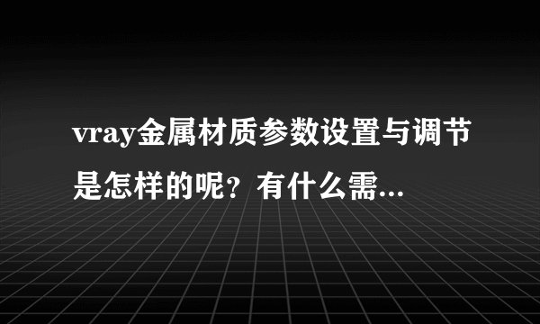 vray金属材质参数设置与调节是怎样的呢？有什么需要注意的？