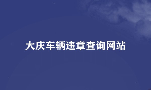 大庆车辆违章查询网站