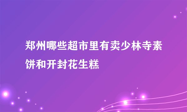 郑州哪些超市里有卖少林寺素饼和开封花生糕