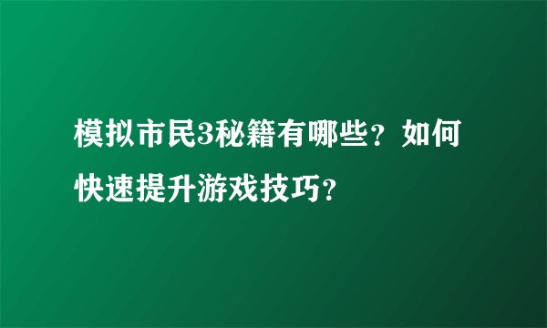 模拟市民3秘籍有哪些？如何快速提升游戏技巧？