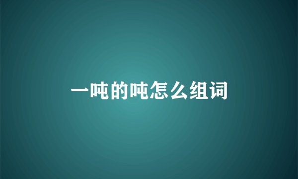 一吨的吨怎么组词