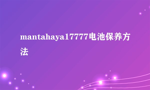 mantahaya17777电池保养方法