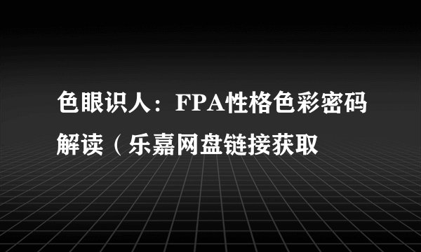 色眼识人:FPA性格色彩密码解读(乐嘉网盘链接获取