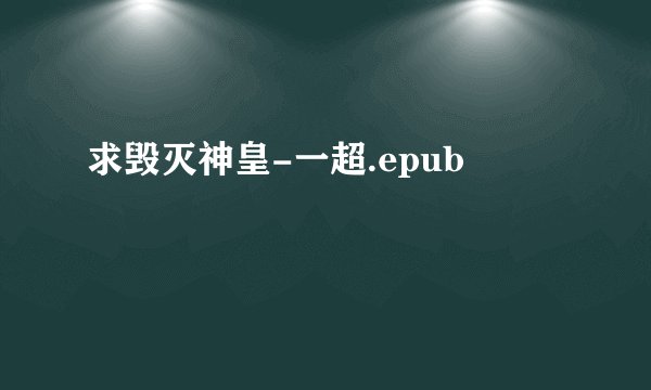 求毁灭神皇-一超.epub