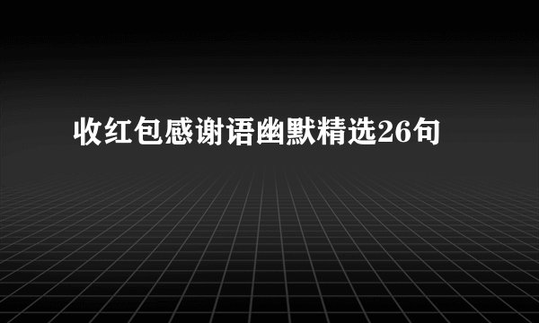 收红包感谢语幽默精选26句