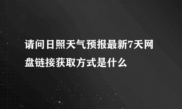 请问日照天气预报最新7天网盘链接获取方式是什么