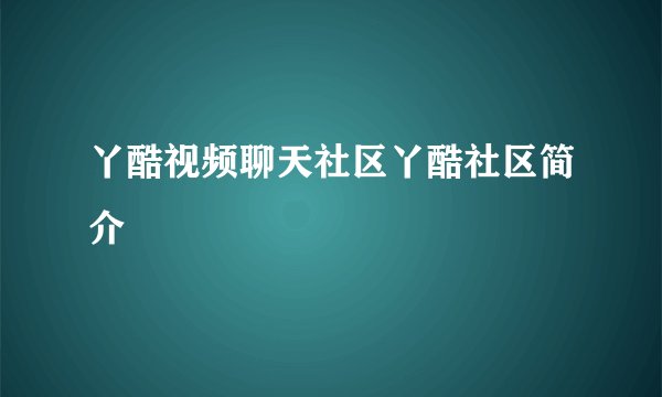 丫酷视频聊天社区丫酷社区简介