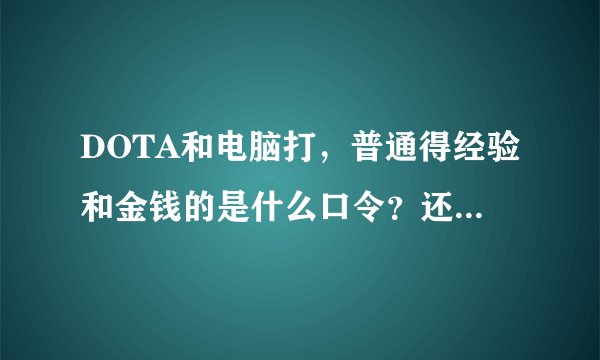 DOTA和电脑打，普通得经验和金钱的是什么口令？还有就中路出兵