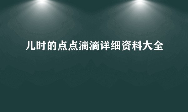 儿时的点点滴滴详细资料大全