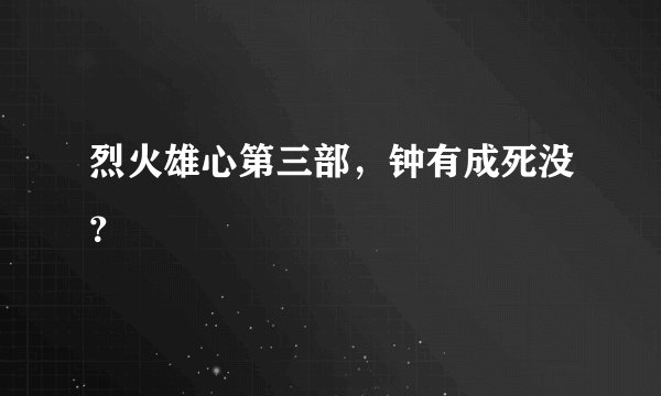 烈火雄心第三部，钟有成死没？