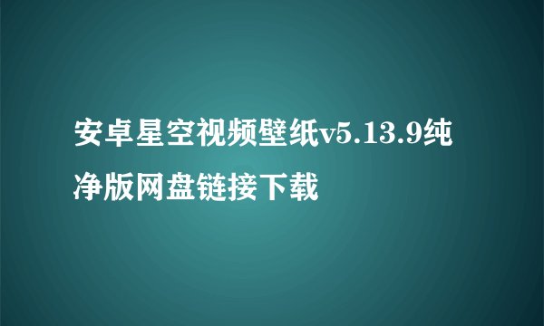 安卓星空视频壁纸v5.13.9纯净版网盘链接下载