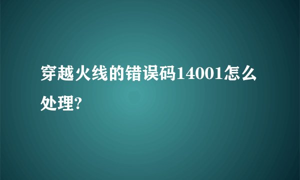 穿越火线的错误码14001怎么处理?