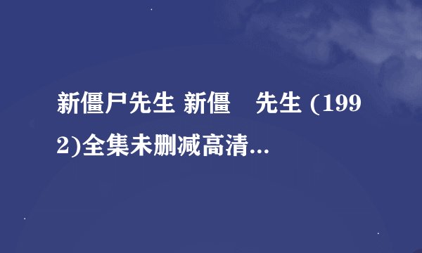 新僵尸先生 新僵屍先生 (1992)全集未删减高清版免费下载