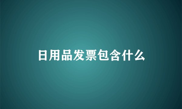 日用品发票包含什么