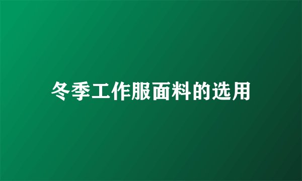 冬季工作服面料的选用