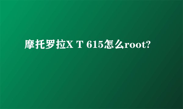 摩托罗拉X T 615怎么root?