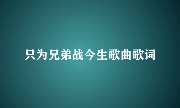 只为兄弟战今生歌曲歌词