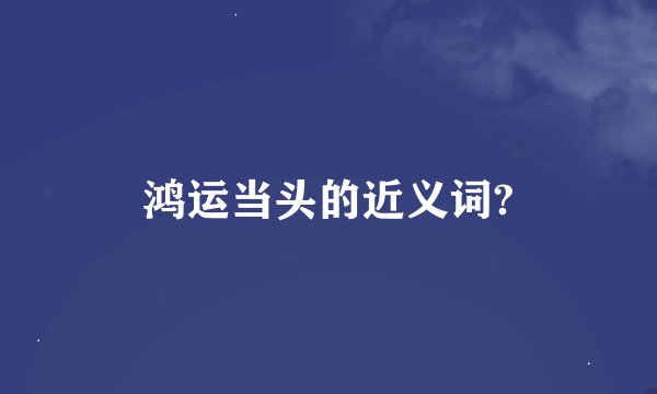 鸿运当头的近义词?