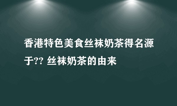 香港特色美食丝袜奶茶得名源于?? 丝袜奶茶的由来