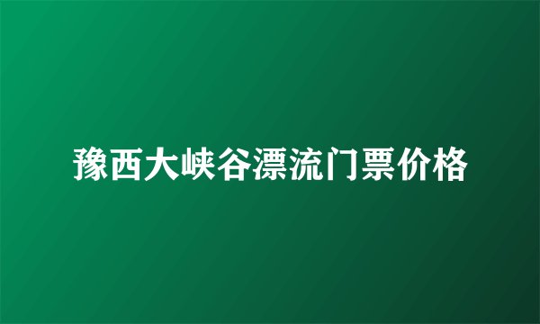 豫西大峡谷漂流门票价格