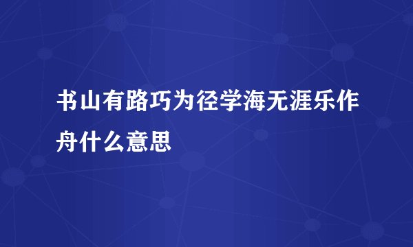 书山有路巧为径学海无涯乐作舟什么意思