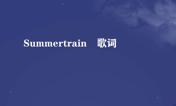 Summertrain 歌词