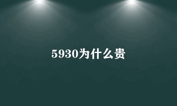 5930为什么贵