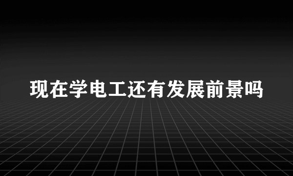 现在学电工还有发展前景吗