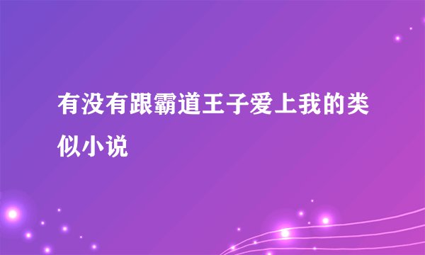 有没有跟霸道王子爱上我的类似小说