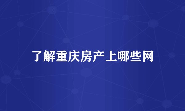 了解重庆房产上哪些网