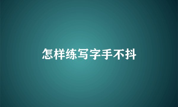 怎样练写字手不抖